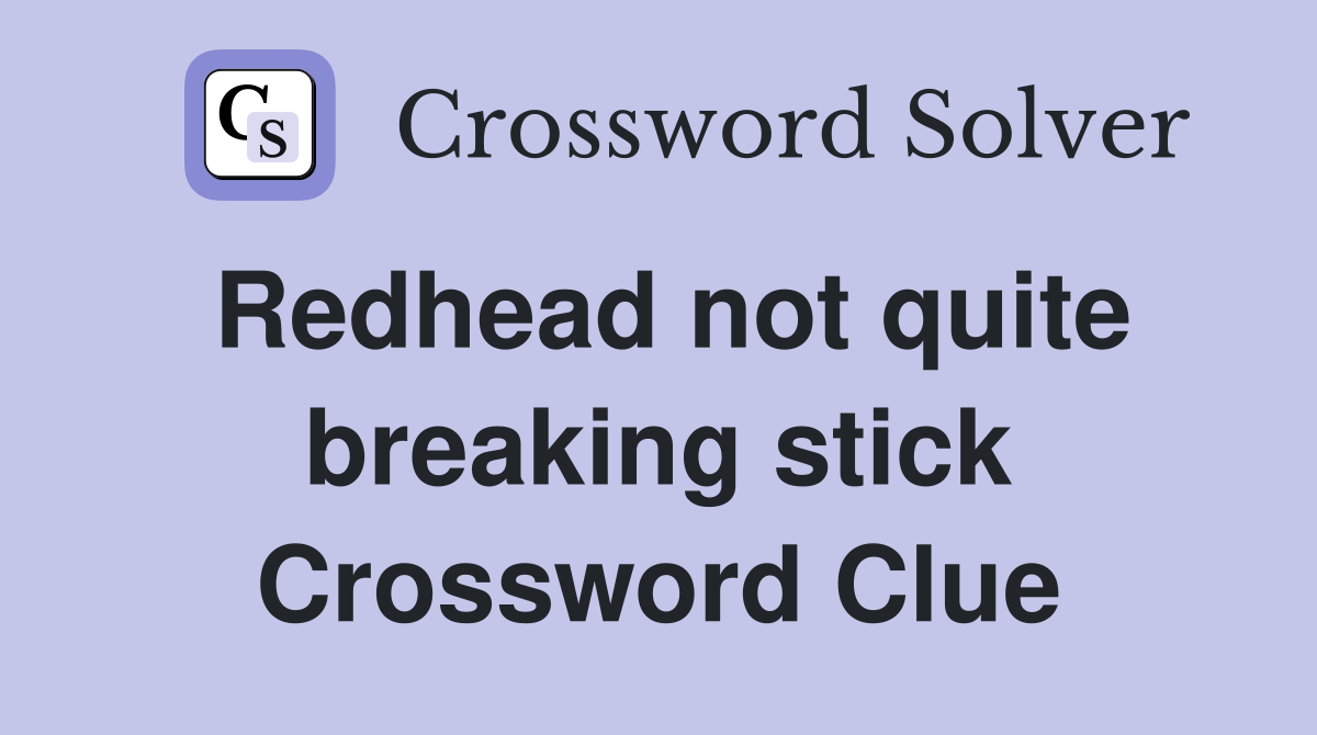 Redhead not quite breaking stick Crossword Clue