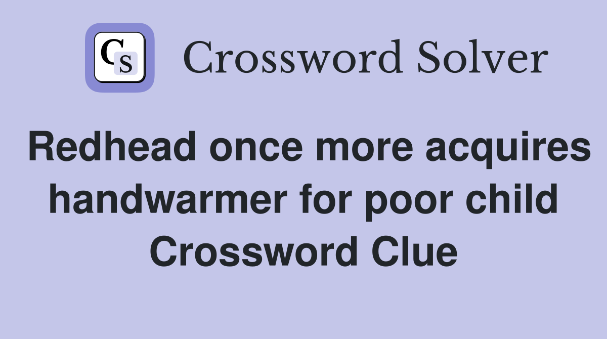 Redhead once more acquires handwarmer for poor child Crossword Clue