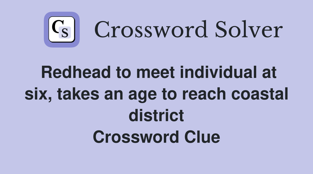 Redhead to meet individual at six, takes an age to reach coastal district Crossword Clue