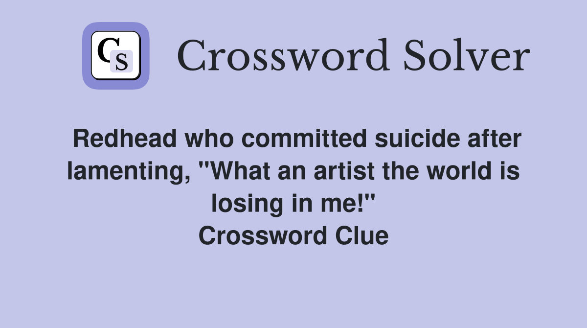 Redhead who committed suicide after lamenting, "What an artist the world is losing in me!" Crossword Clue