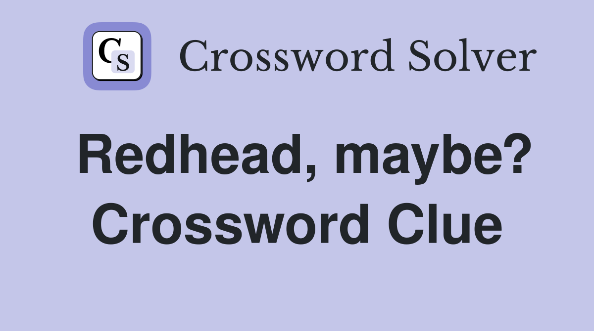 Redhead, maybe? Crossword Clue