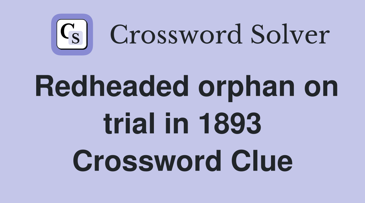 Redheaded orphan on trial in 1893 Crossword Clue