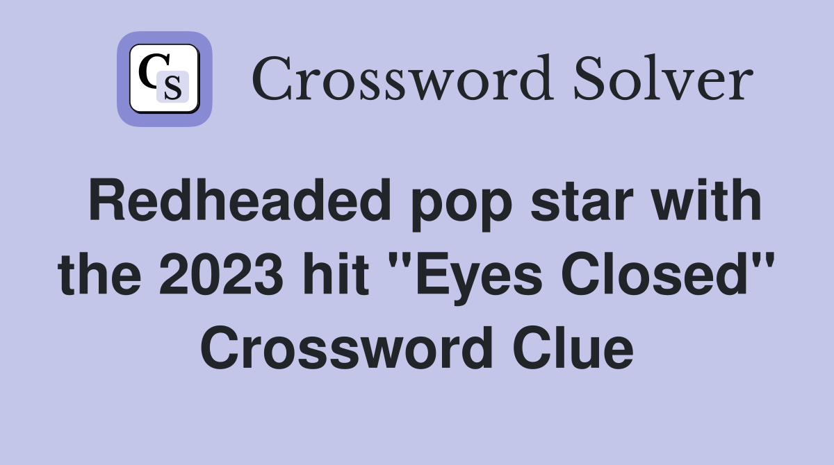 Redheaded pop star with the 2023 hit "Eyes Closed" Crossword Clue