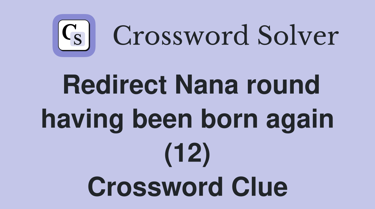 Redirect Nana round having been born again (12) Crossword Clue