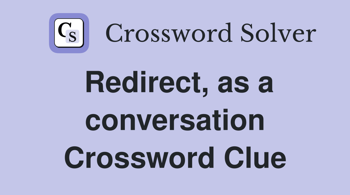 Redirect, as a conversation Crossword Clue
