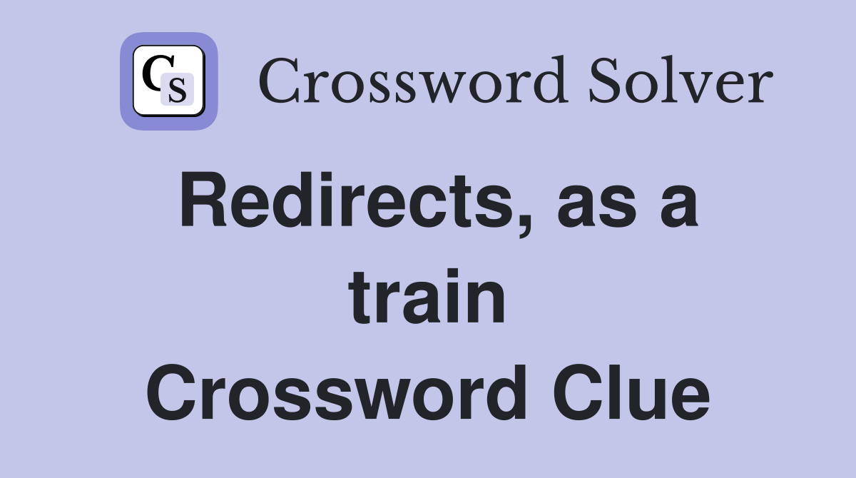 Redirects, as a train Crossword Clue