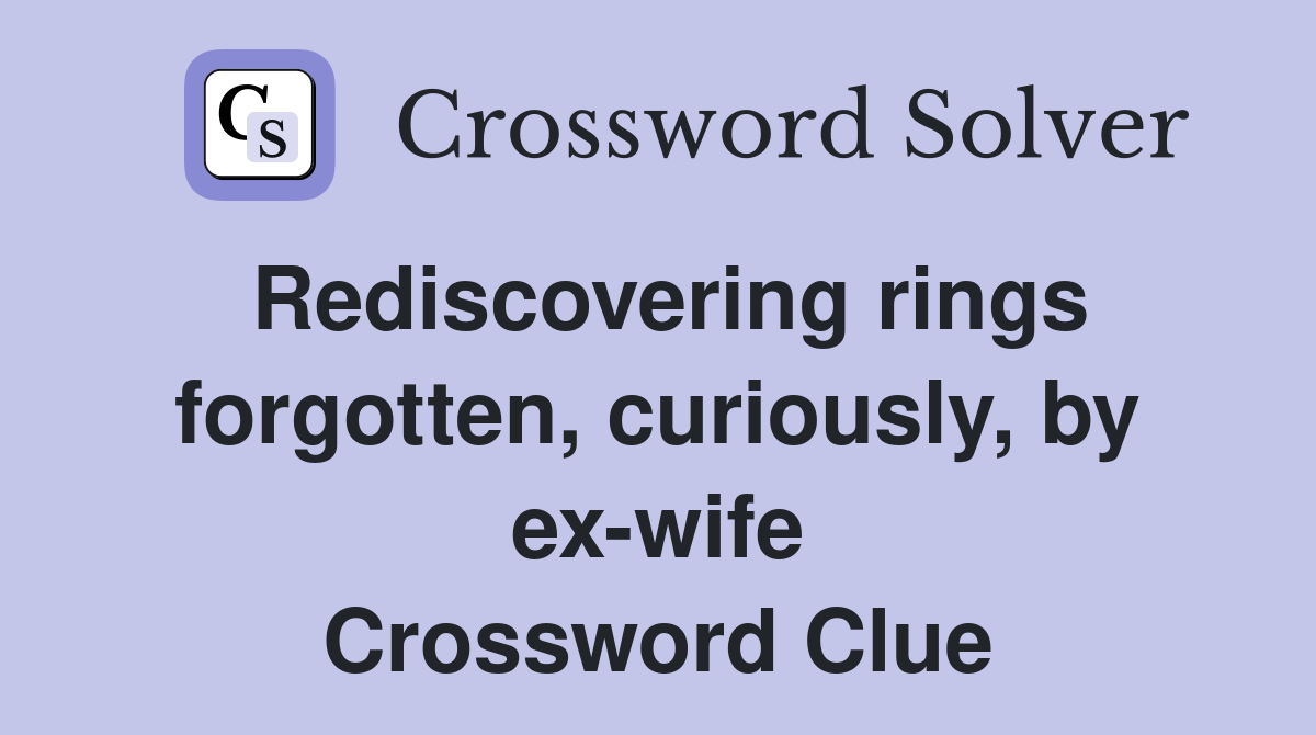 Rediscovering rings forgotten, curiously, by ex-wife Crossword Clue