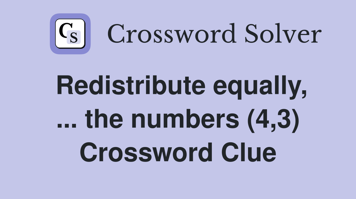 Redistribute equally, ... the numbers (4,3) Crossword Clue