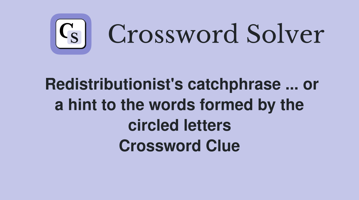 Redistributionist's catchphrase ... or a hint to the words formed by the circled letters Crossword Clue