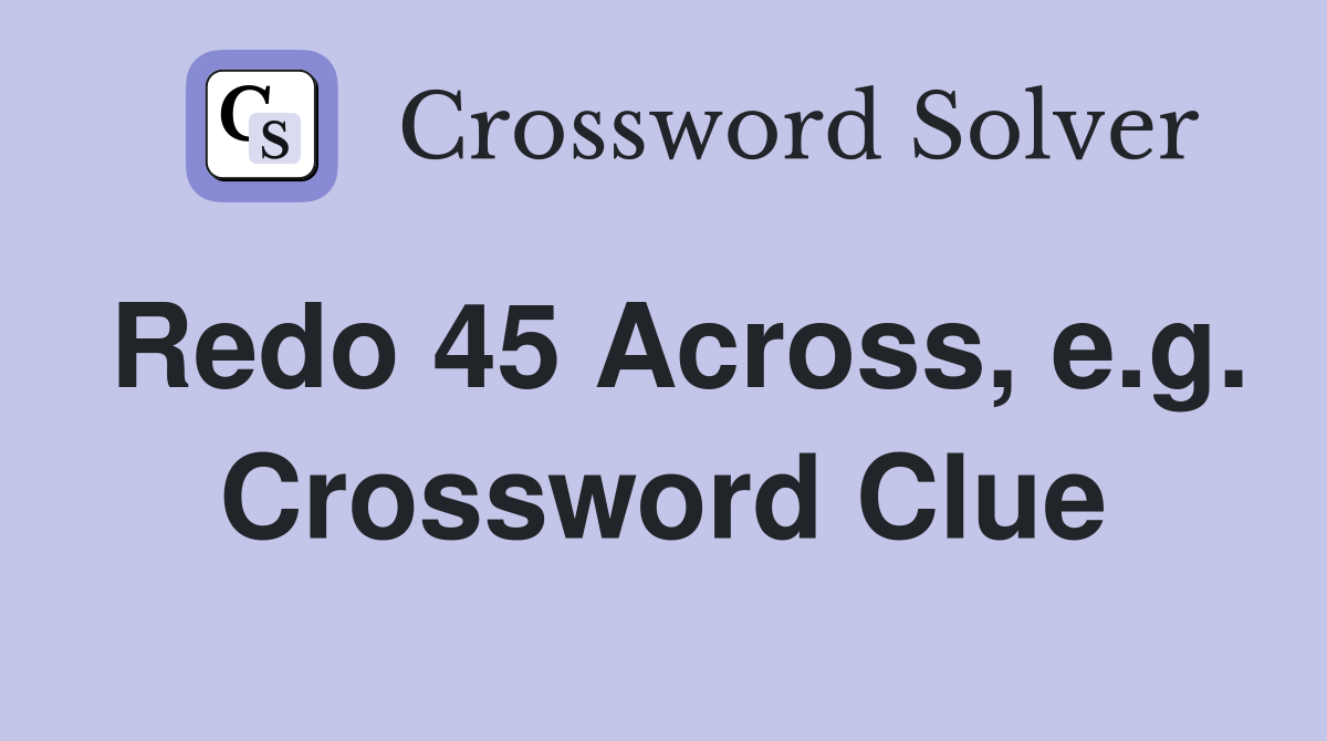 Redo 45 Across, e.g. Crossword Clue