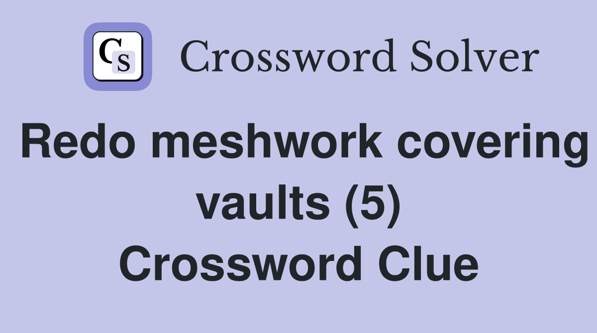 Redo meshwork covering vaults (5) Crossword Clue