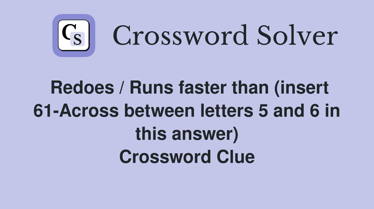 Redoes / Runs faster than (insert 61-Across between letters 5 and 6 in this answer) Crossword Clue