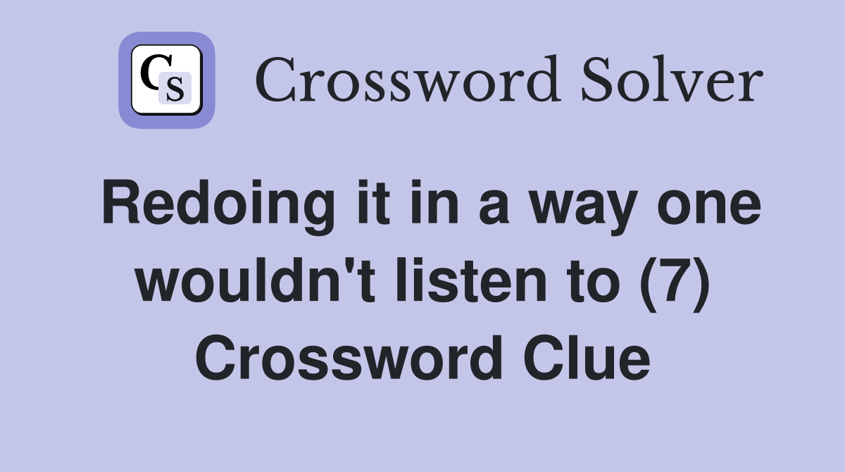 Redoing it in a way one wouldn't listen to (7) Crossword Clue