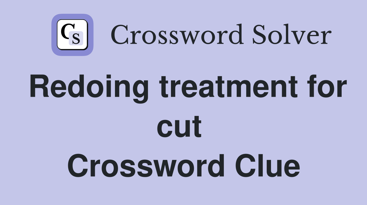 Redoing treatment for cut  Crossword Clue