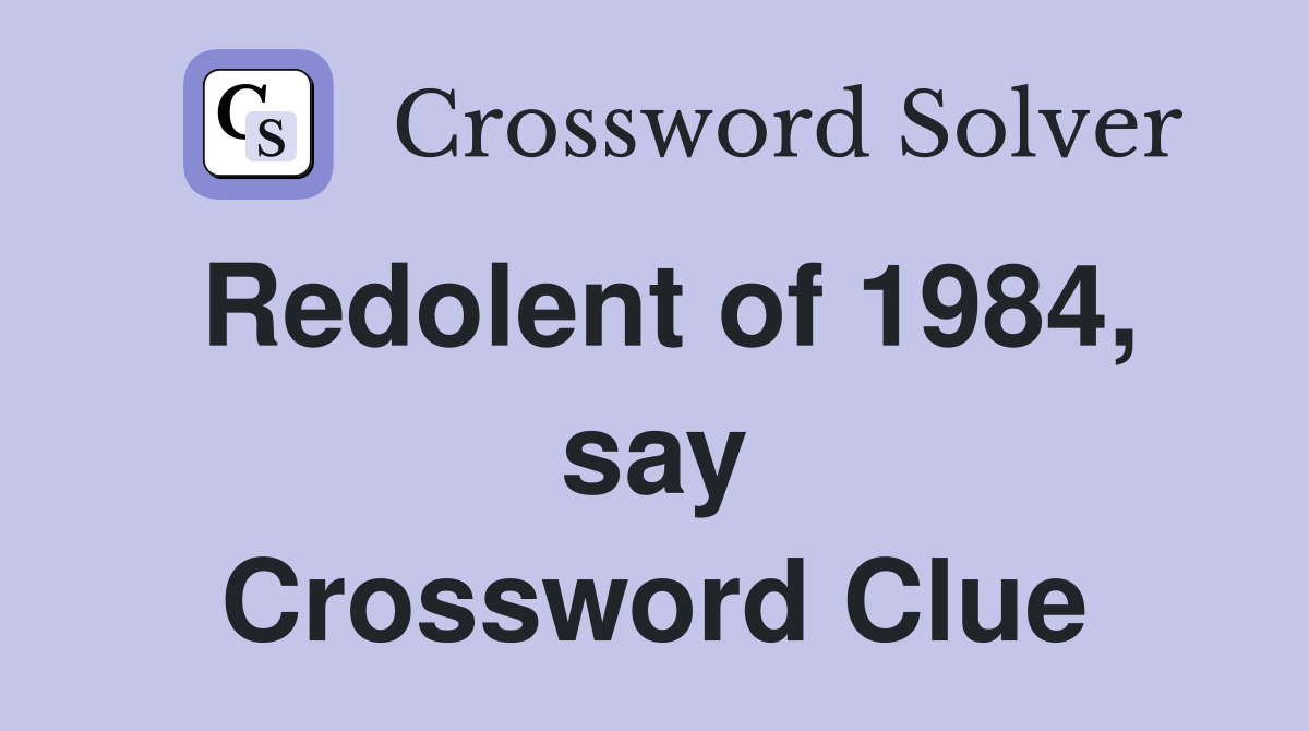 Redolent of 1984, say Crossword Clue
