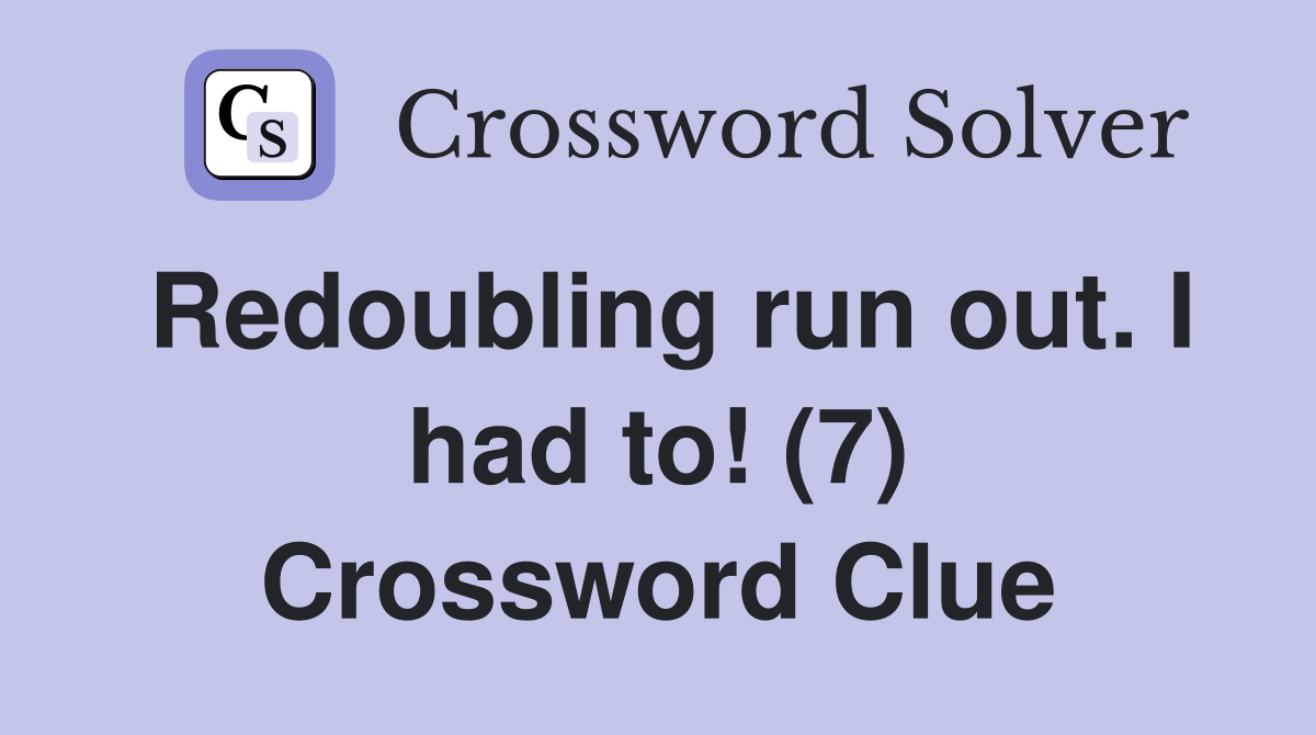 Redoubling run out. I had to! (7) Crossword Clue