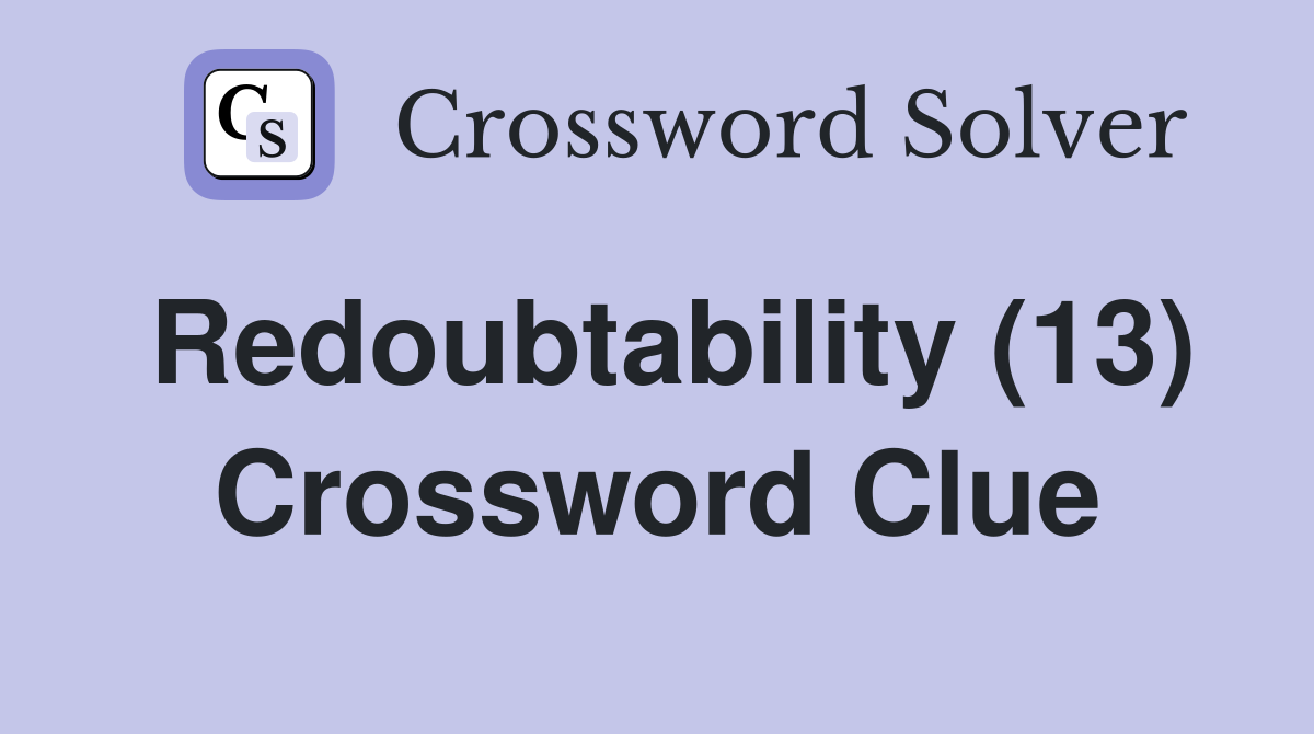 Redoubtability (13) Crossword Clue
