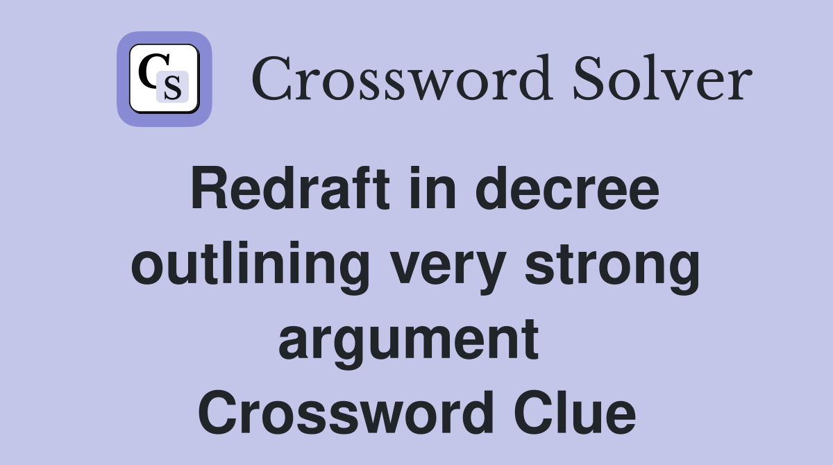 Redraft in decree outlining very strong argument  Crossword Clue