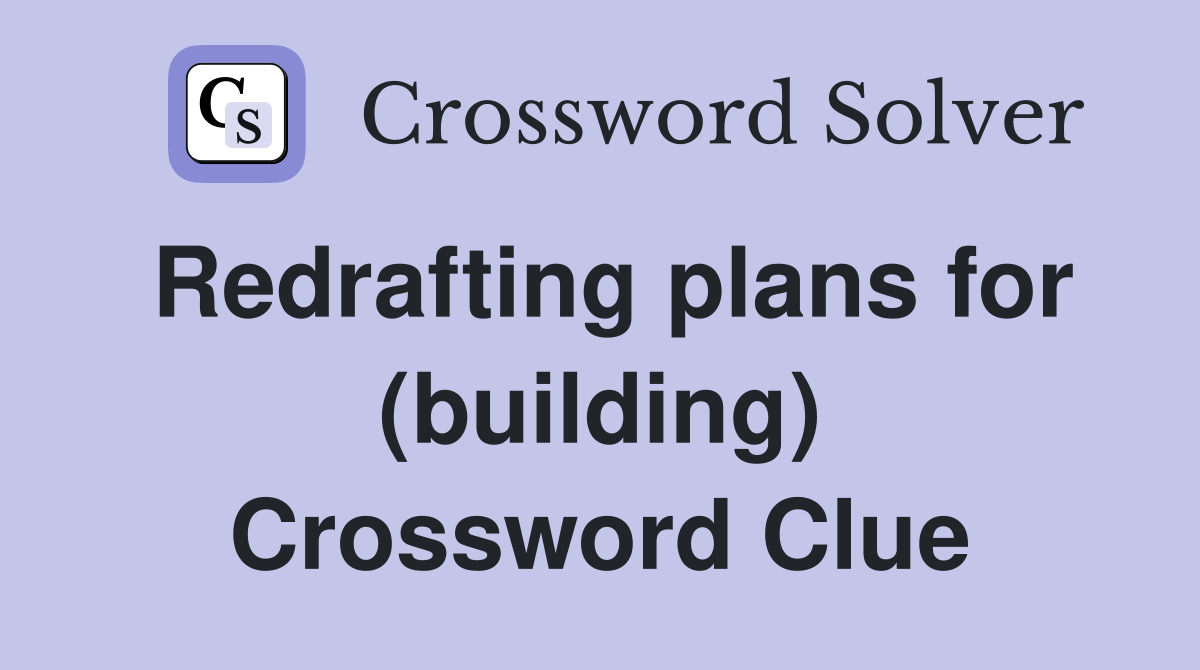 Redrafting plans for (building) Crossword Clue