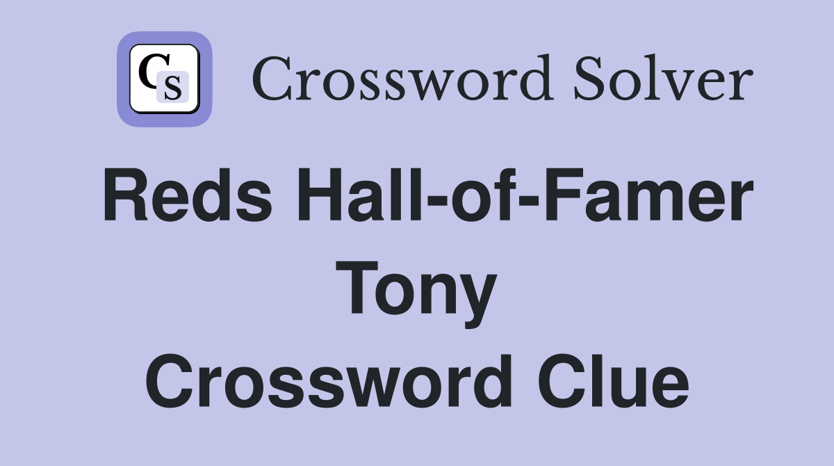 Reds Hall-of-Famer Tony Crossword Clue