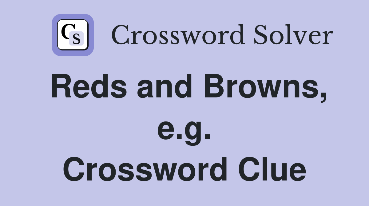 Reds and Browns, e.g. Crossword Clue