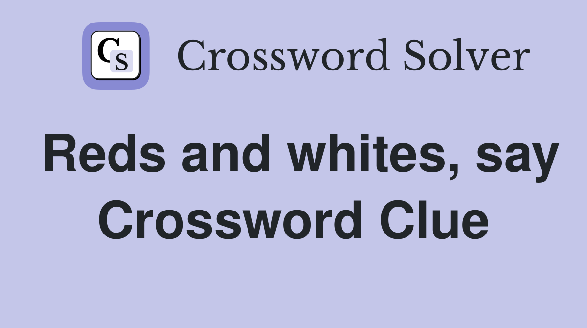 Reds and whites, say Crossword Clue