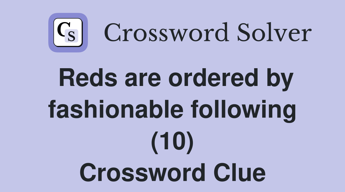 Reds are ordered by fashionable following (10) Crossword Clue