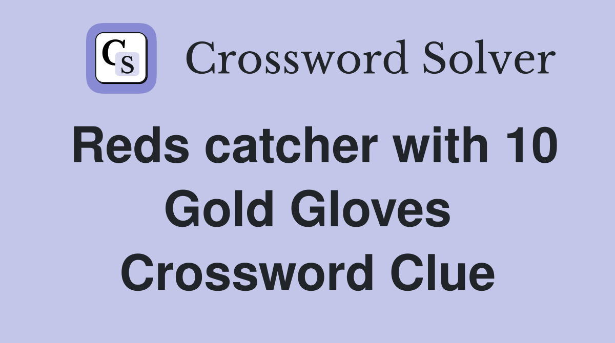 Reds catcher with 10 Gold Gloves Crossword Clue