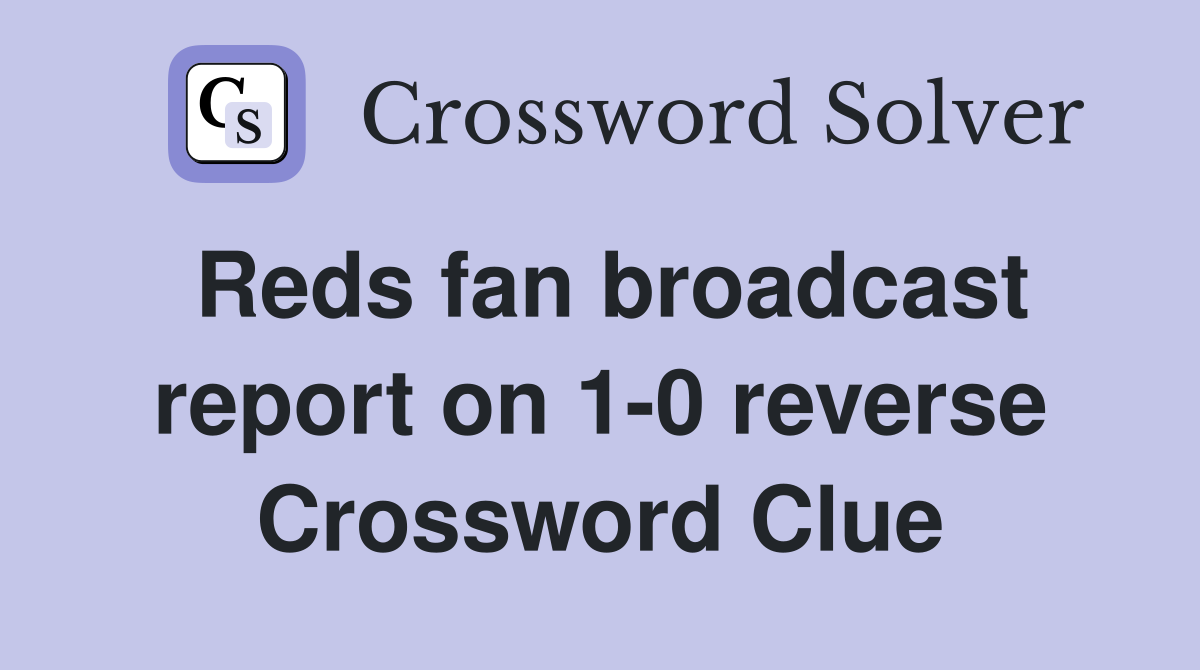 Reds fan broadcast report on 1-0 reverse Crossword Clue