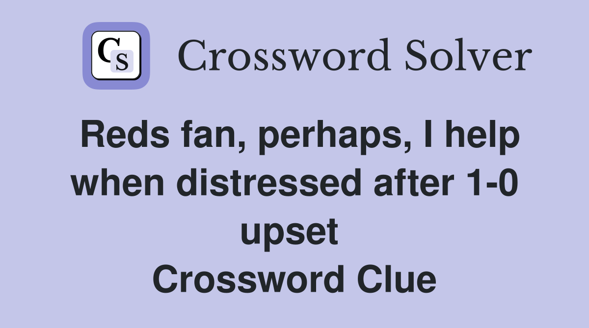 Reds fan, perhaps, I help when distressed after 1-0 upset  Crossword Clue