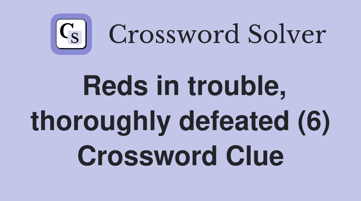 Reds in trouble, thoroughly defeated (6) Crossword Clue