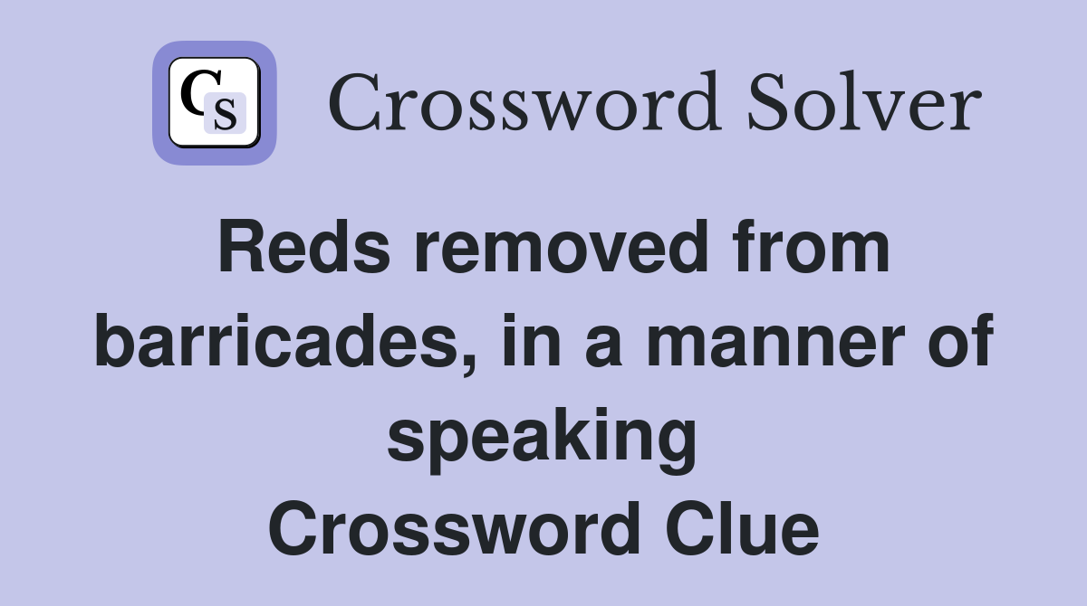 Reds removed from barricades, in a manner of speaking Crossword Clue