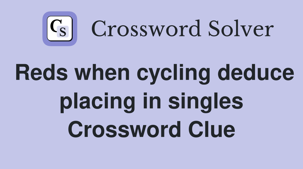 Reds when cycling deduce placing in singles Crossword Clue