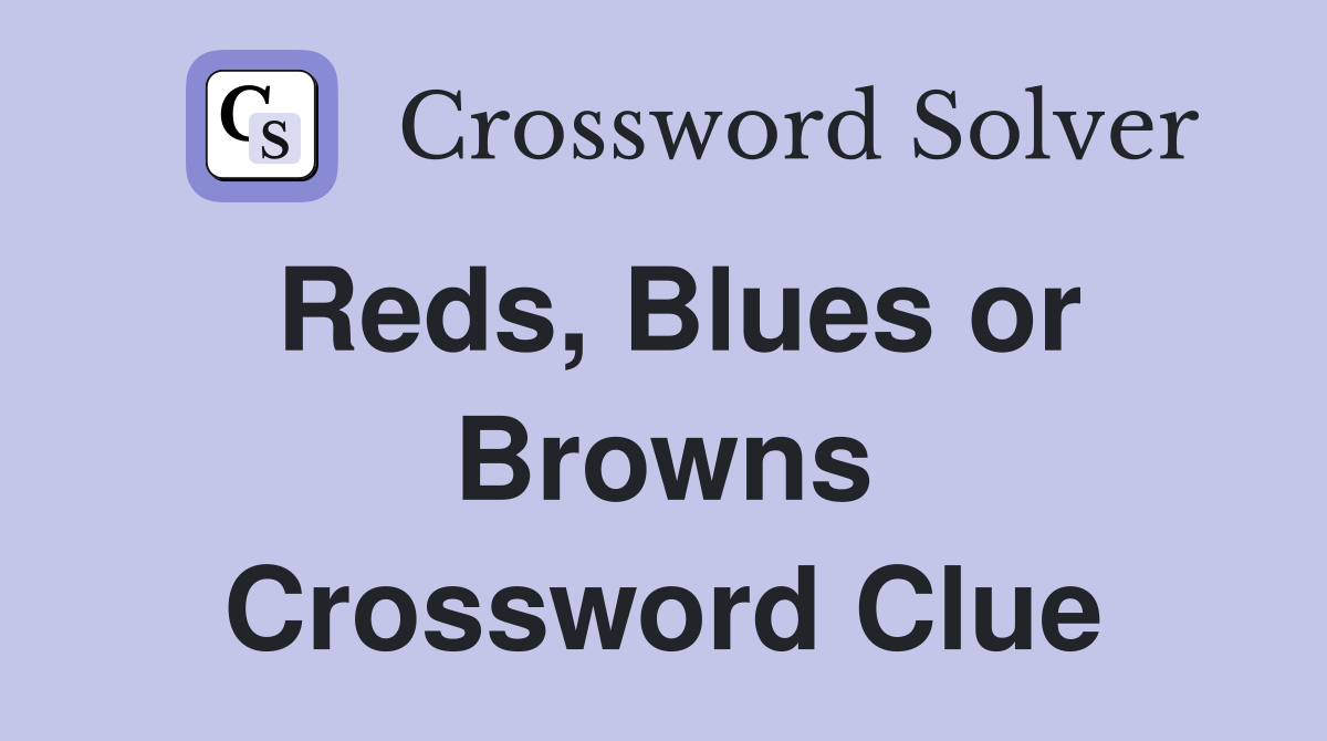 Reds, Blues or Browns Crossword Clue