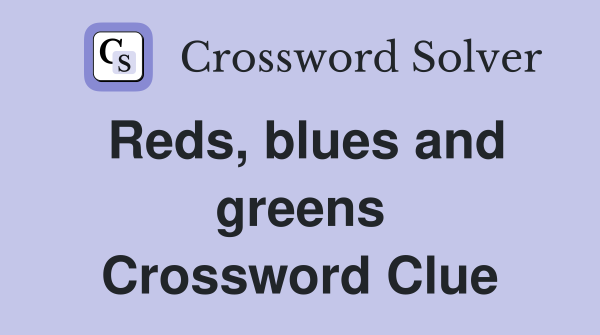 Reds, blues and greens Crossword Clue