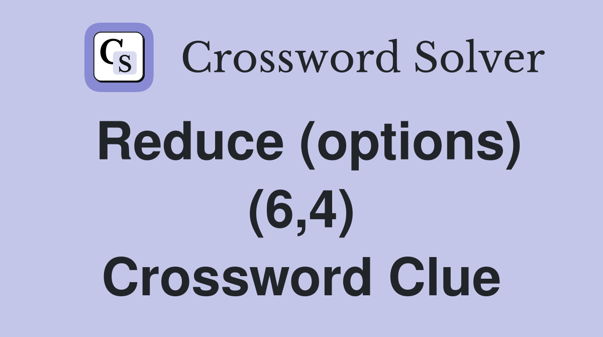 Reduce (options) (6,4) Crossword Clue