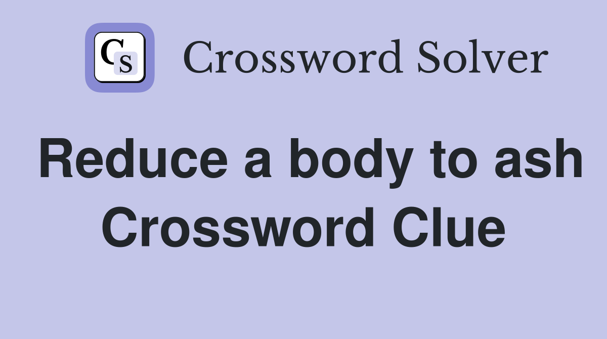 Reduce a body to ash Crossword Clue
