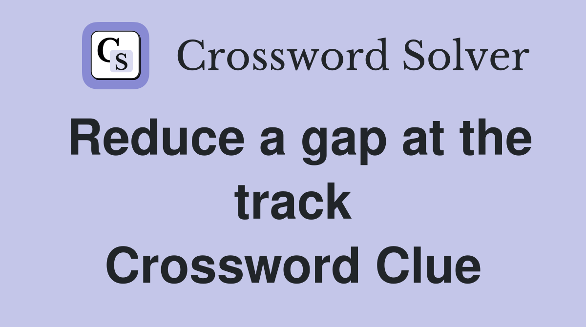 Reduce a gap at the track Crossword Clue