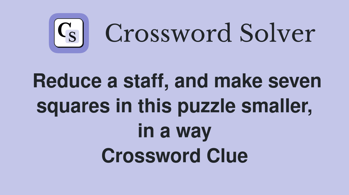 Reduce a staff, and make seven squares in this puzzle smaller, in a way Crossword Clue