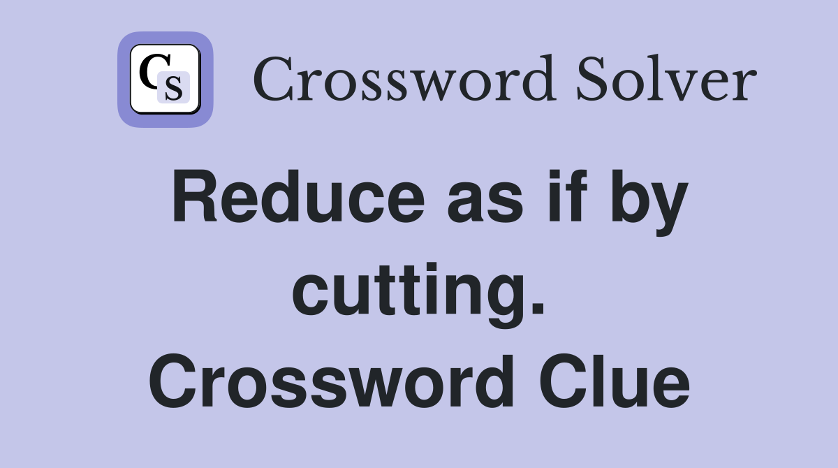 Reduce as if by cutting. Crossword Clue