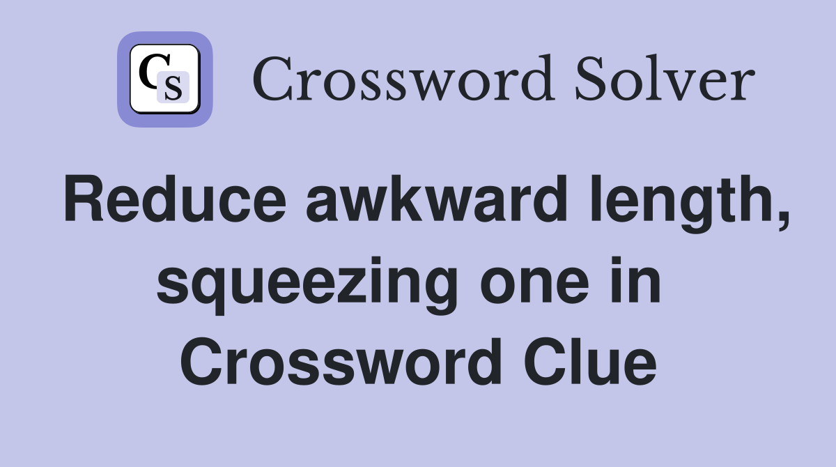Reduce awkward length, squeezing one in  Crossword Clue