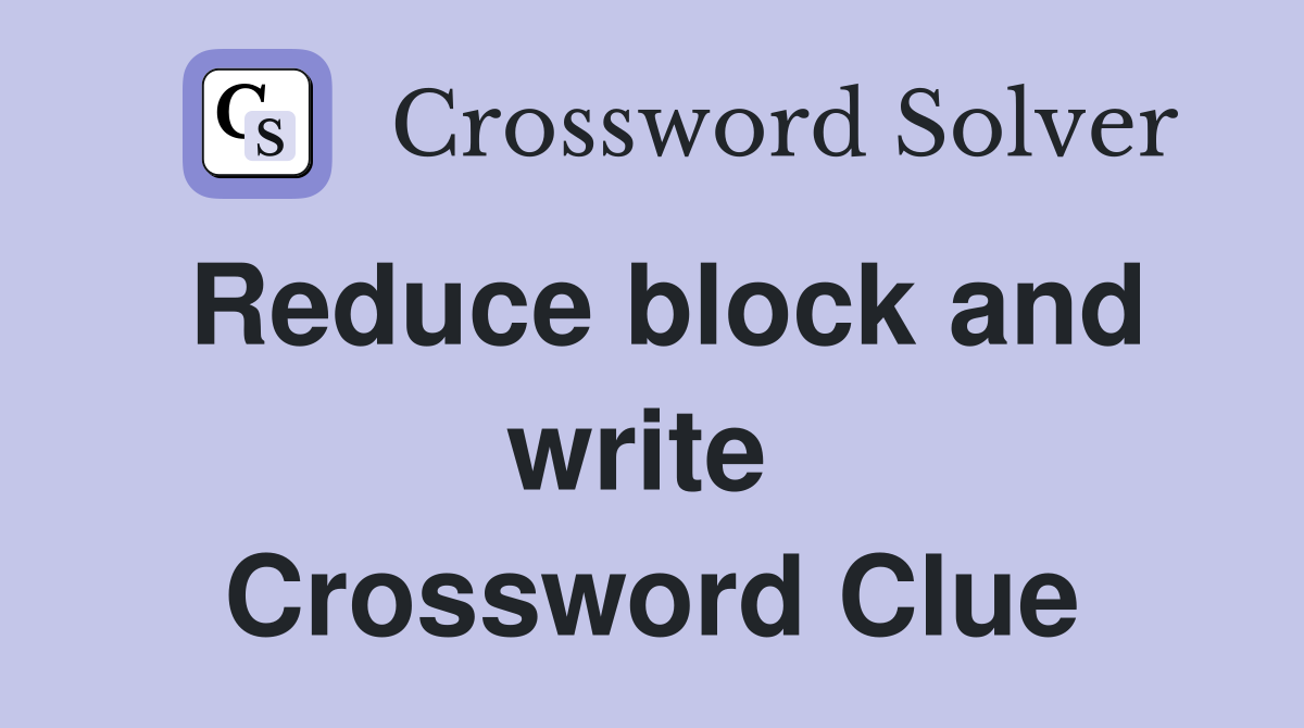Reduce block and write  Crossword Clue