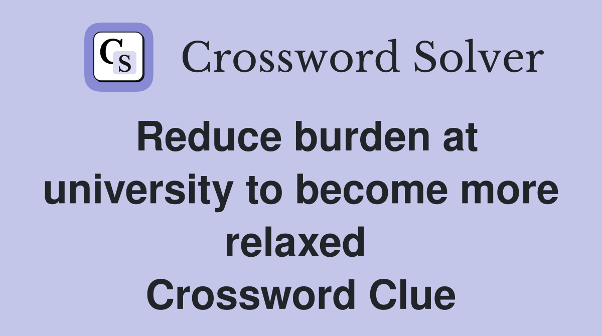 Reduce burden at university to become more relaxed  Crossword Clue