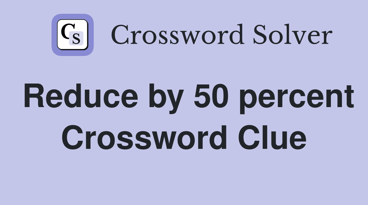Reduce by 50 percent Crossword Clue