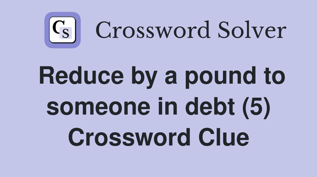 Reduce by a pound to someone in debt (5) Crossword Clue