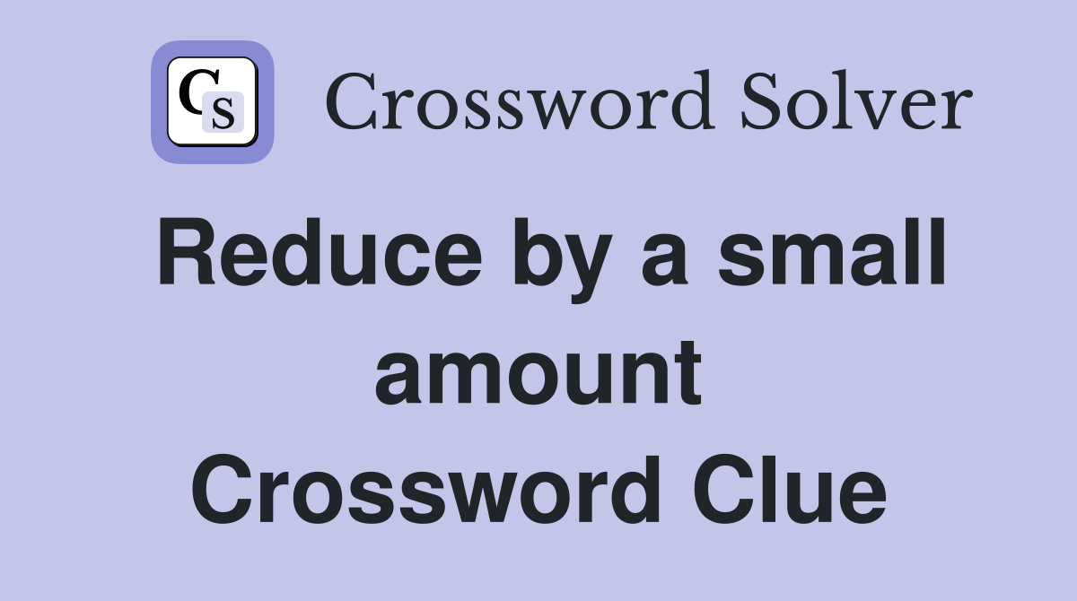 Reduce by a small amount Crossword Clue