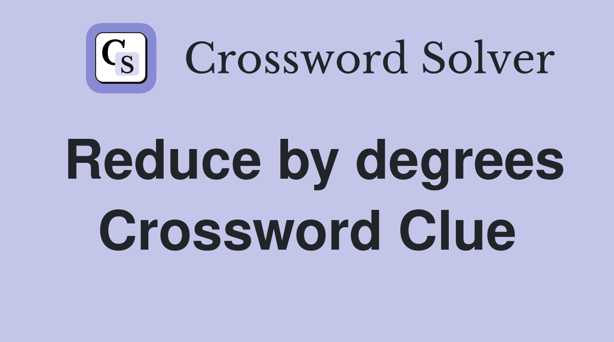 Reduce by degrees Crossword Clue