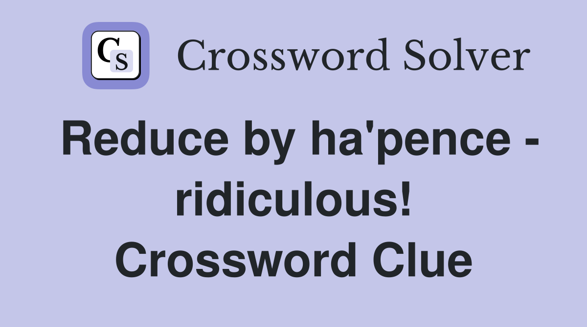 Reduce by ha'pence - ridiculous! Crossword Clue