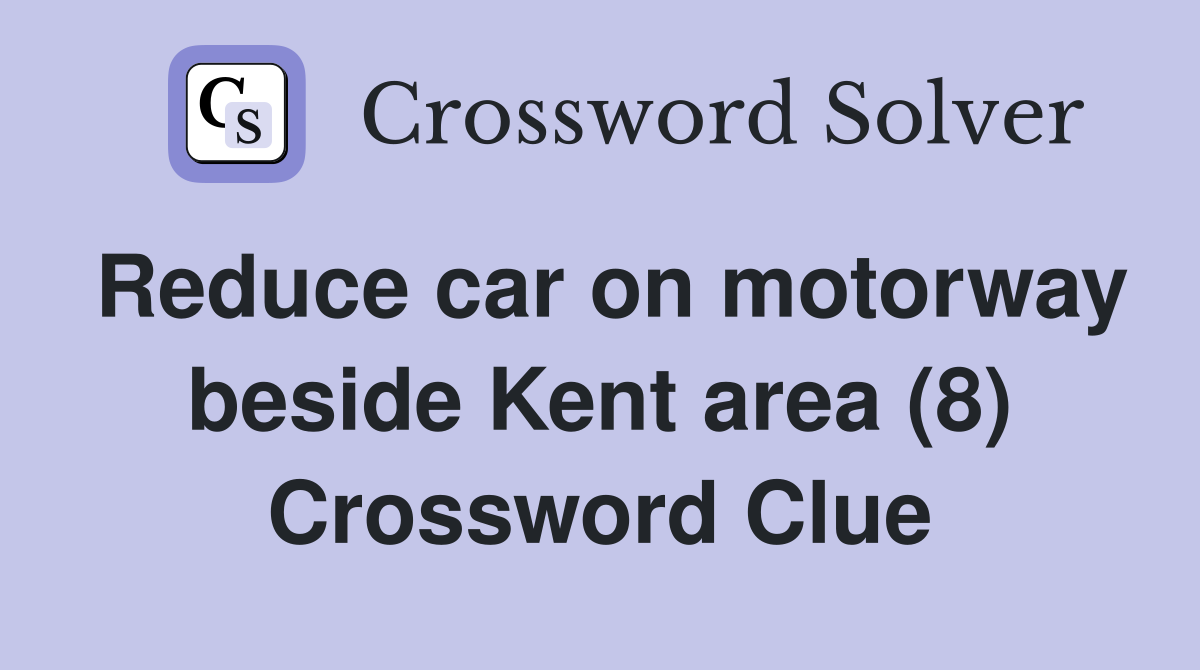 Reduce car on motorway beside Kent area (8) Crossword Clue