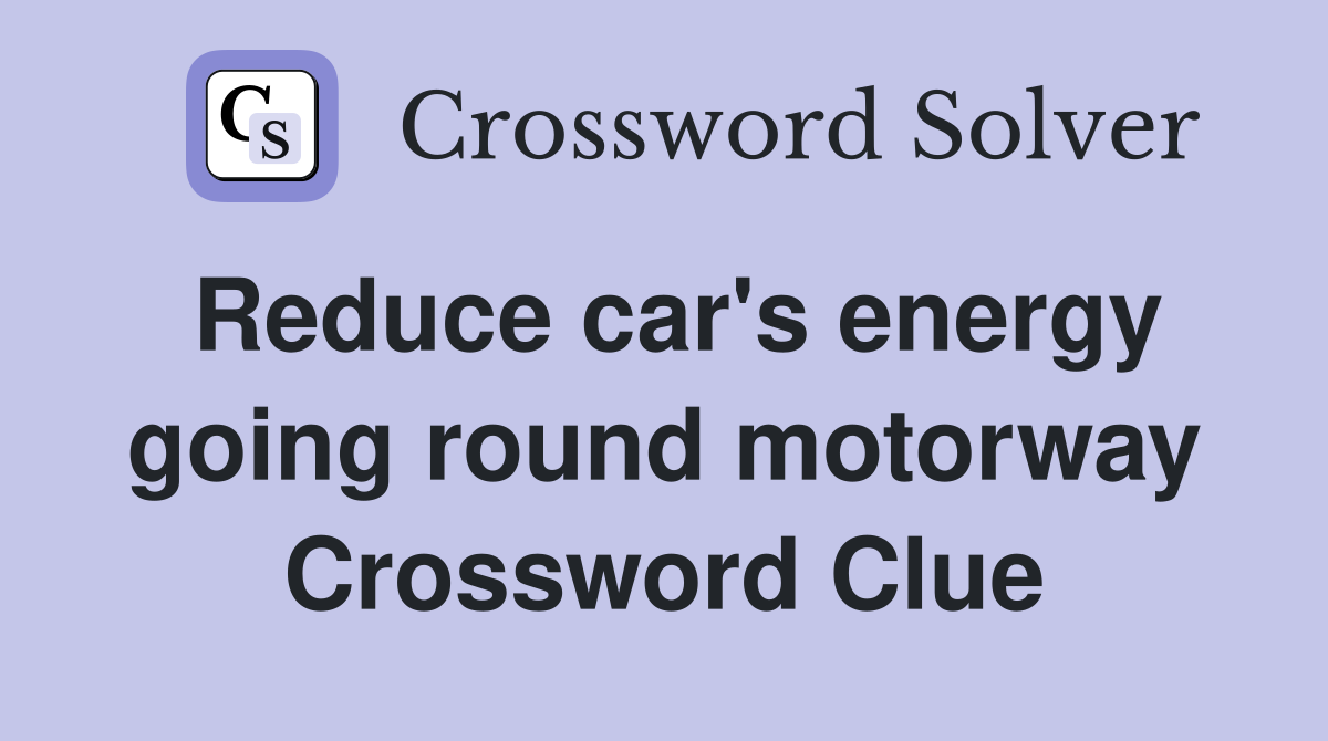 Reduce car's energy going round motorway Crossword Clue
